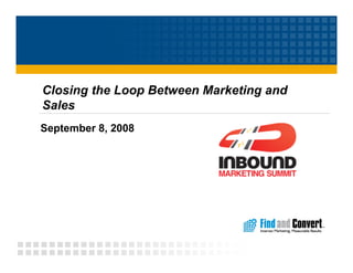Closing the Loop Between Marketing and
Sales
September 8, 2008
 
