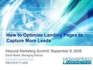 How to Optimize Landing Pages to
Capture More Leads

Inbound Marketing Summit: September 8, 2008
David Reske, Managing Director
dreske@nowspeed.com
508 616-0111 x202
 
