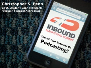 Christopher S. Penn
CTO, Student Loan Network
Producer, Financial Aid Podcast




                                  Sho
                                     uld
                                  Pod      You
                                               r   Bu
                                      c     ast
                                                      sines
                                                              sB
                                                     ing          e
                                                              ?
 