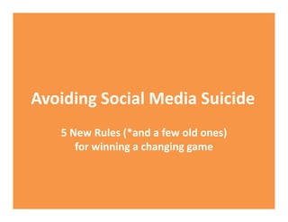 Avoiding Social Media Suicide 
Avoiding Social Media Suicide
   5 New Rules (*and a few old ones) 
      for winning a changing game
 