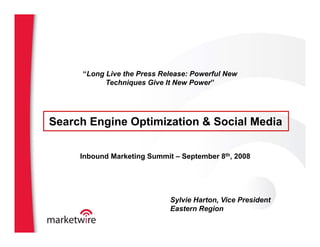 “Long Live the Press Release: Powerful New
         g
           Techniques Give It New Power”




Search Engine Optimization  Social Media

     Inbound Marketing Summit – September 8th, 2008




                             Sylvie Harton, Vice President
                                    Harton
                             Eastern Region
 