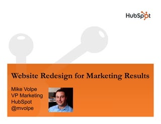 Website Redesign for Marketing Results
Mike Volpe
VP Marketing
HubSpot
@mvolpe
 