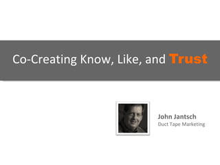 Co-Creating Know, Like, and  Trust   John Jantsch Duct Tape Marketing 