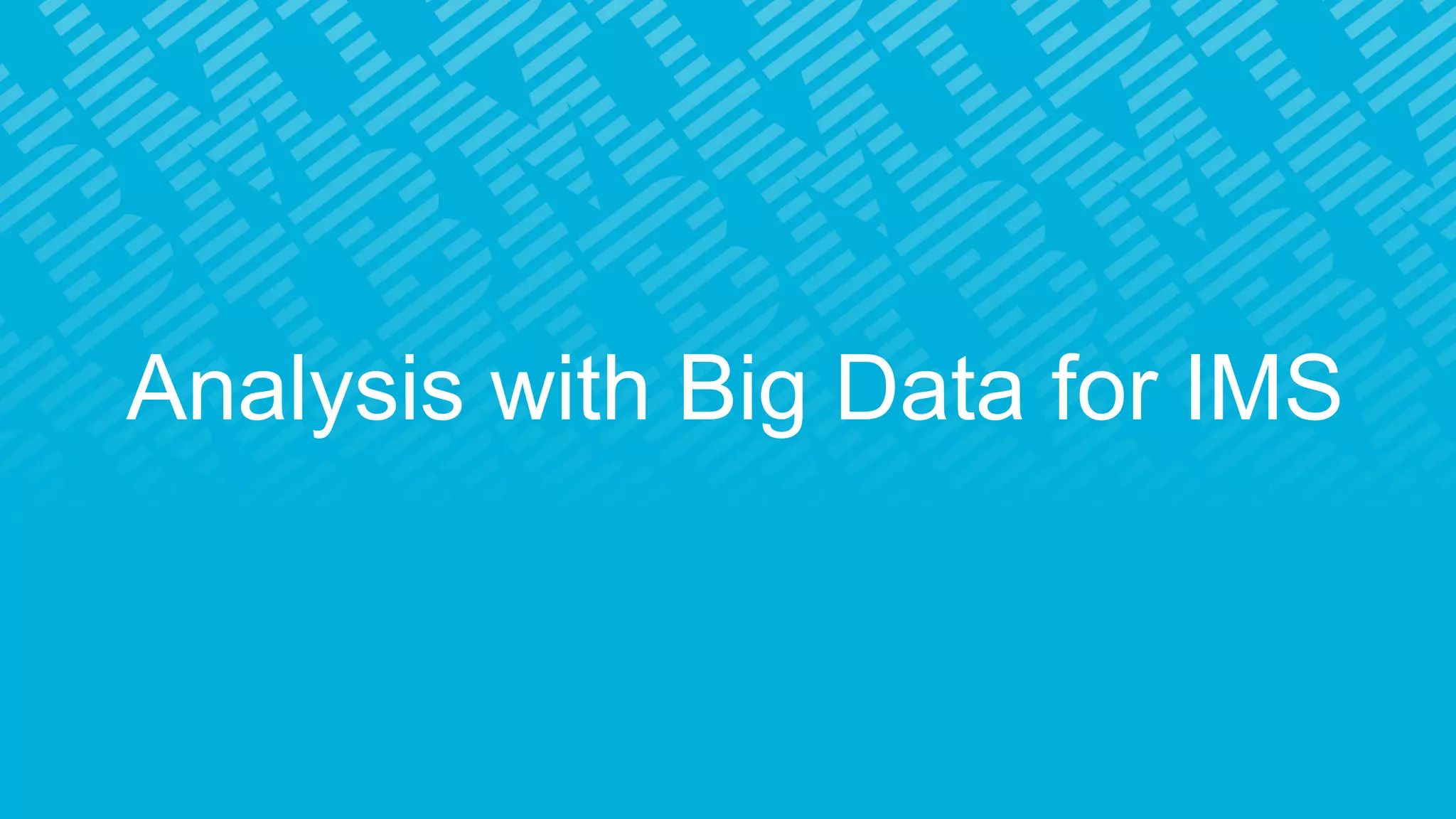 Analysis with Big Data for IMS
 