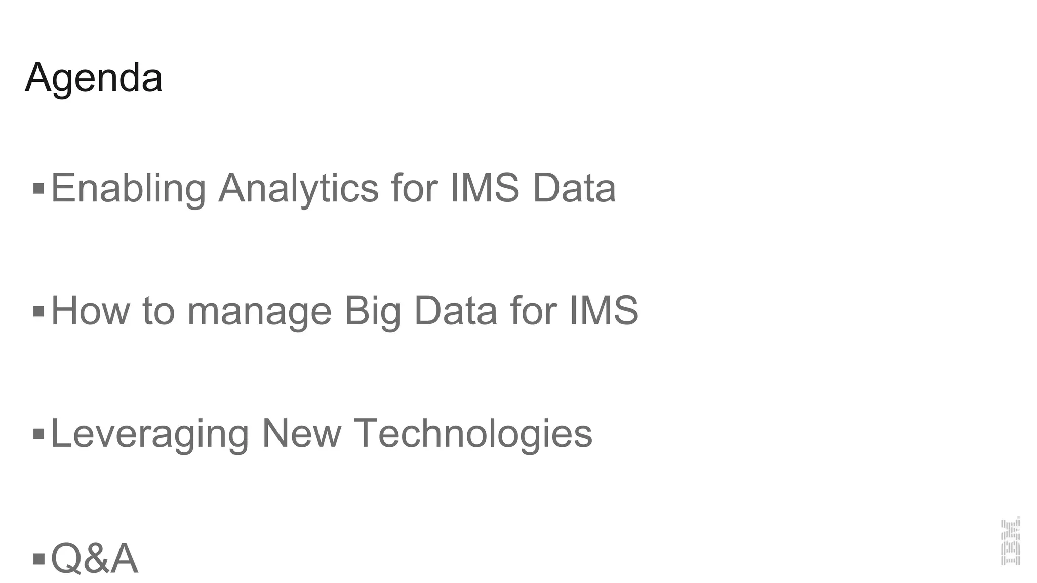 Agenda
Enabling Analytics for IMS Data
How to manage Big Data for IMS
Leveraging New Technologies
Q&A
 