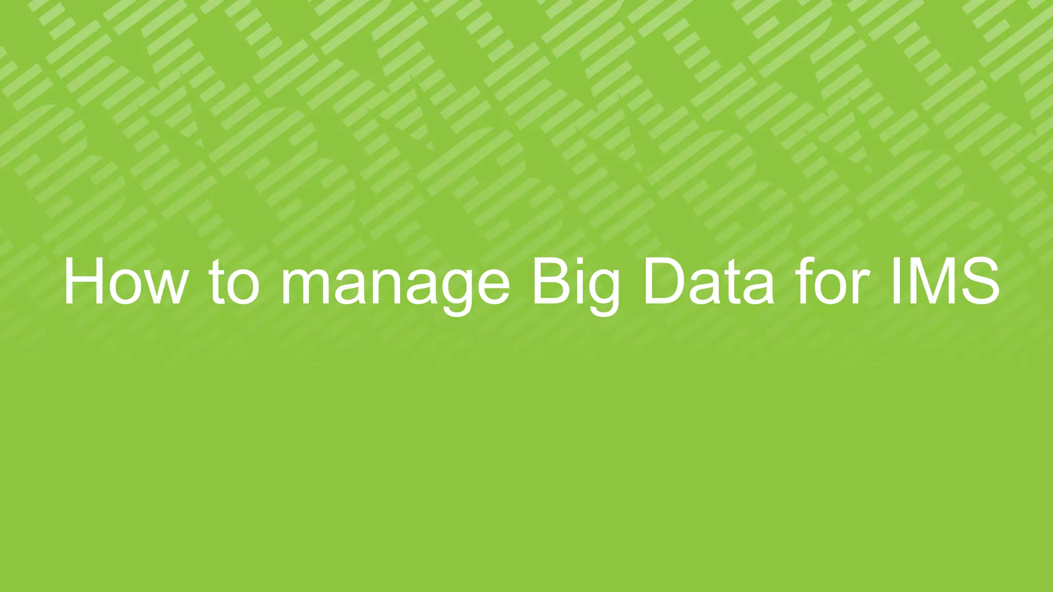 How to manage Big Data for IMS
 