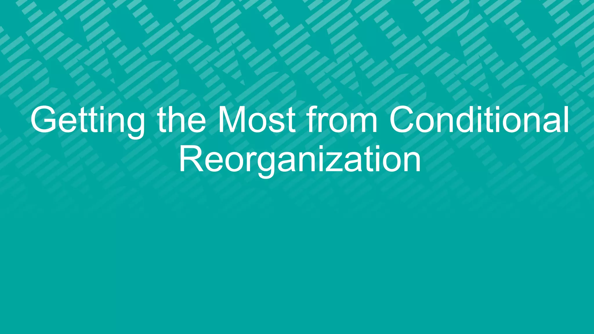 Getting the Most from Conditional
Reorganization
 