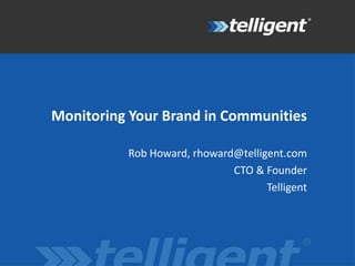 Monitoring Your Brand in Communities   Rob Howard, rhoward@telligent.com CTO & Founder Telligent  