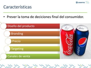 Características
• Prever la toma de deciciones final del consumidor.
Diseño del producto
Branding
Precio
Targeting
Canales de venta