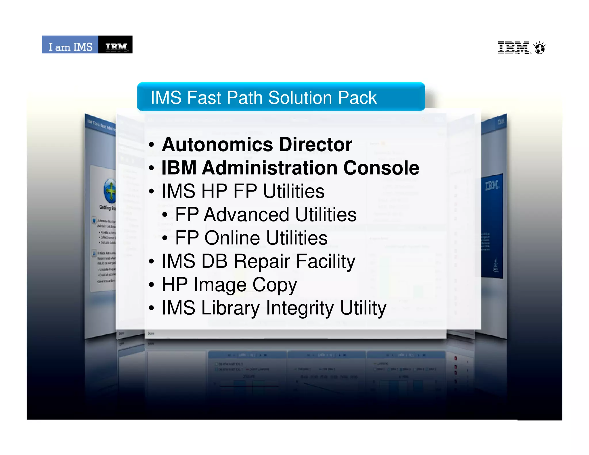 • Autonomics Director
• IBM Administration Console
• IMS HP FP Utilities
• FP Advanced Utilities
• FP Online Utilities
IMS Fast Path Solution Pack
© 2013 IBM Corporation
• FP Online Utilities
• IMS DB Repair Facility
• HP Image Copy
• IMS Library Integrity Utility
 
