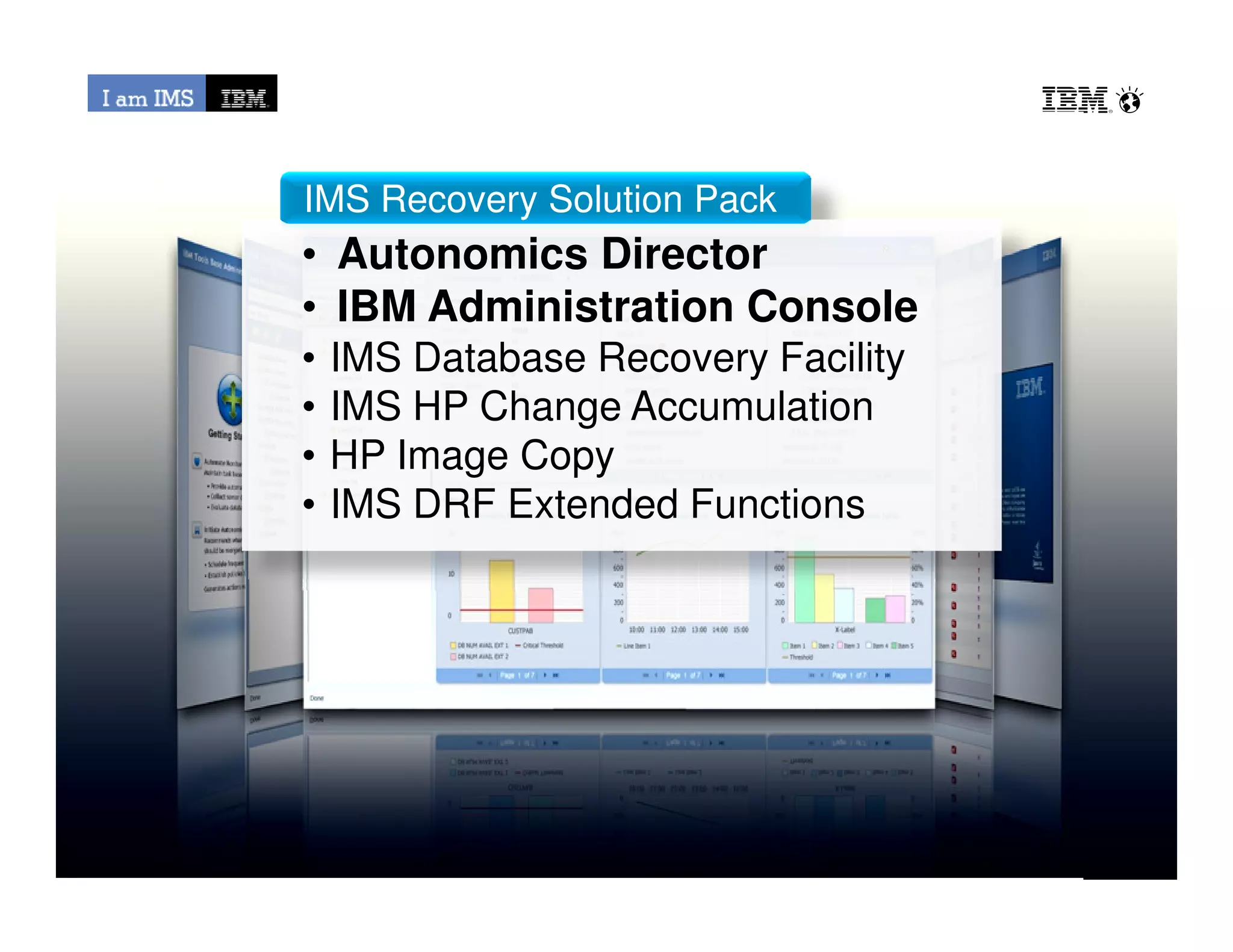 • Autonomics Director
• IBM Administration Console
• IMS Database Recovery Facility
• IMS HP Change Accumulation
• HP Image Copy
IMS Recovery Solution Pack
© 2013 IBM Corporation
• HP Image Copy
• IMS DRF Extended Functions
 