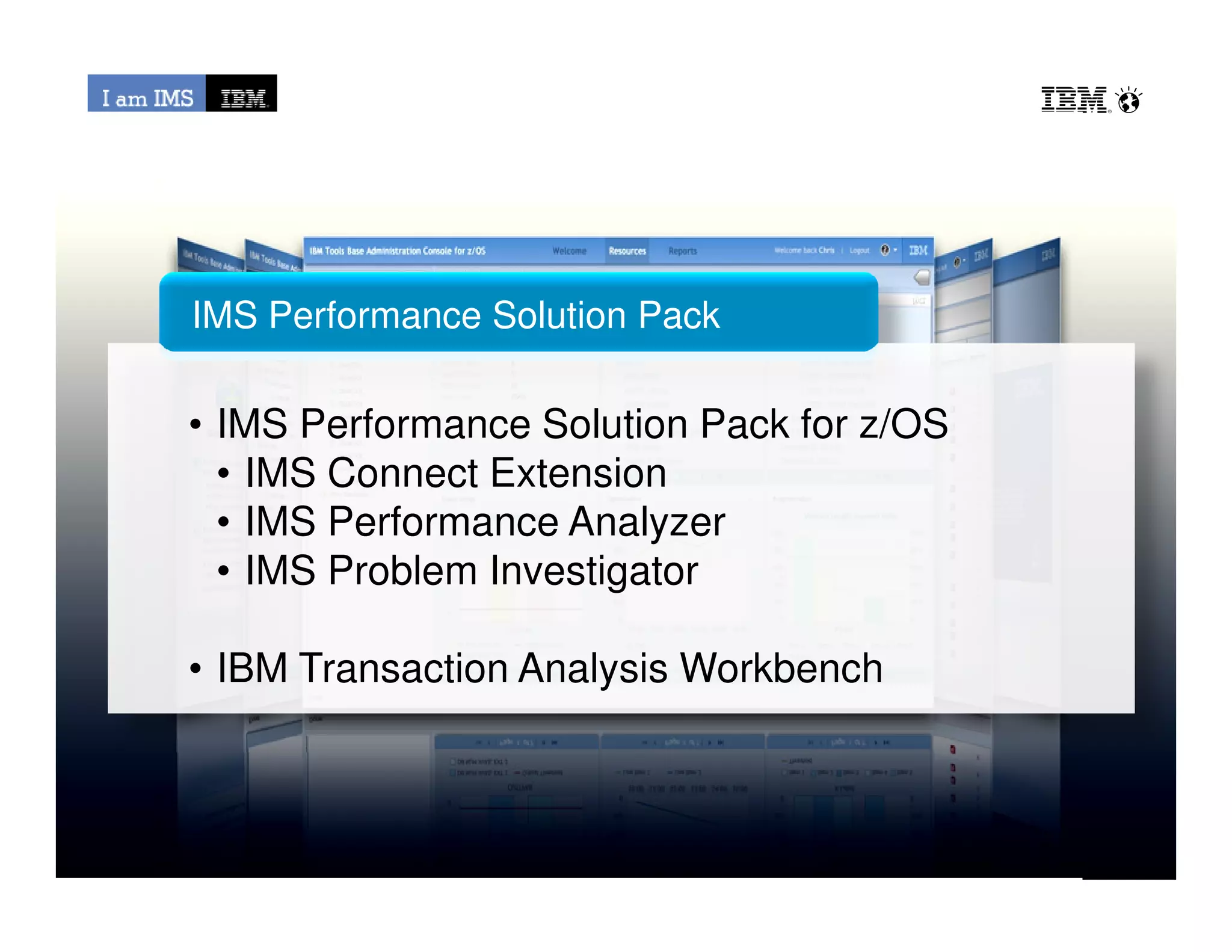 • IMS Performance Solution Pack for z/OS
• IMS Connect Extension
IMS Performance Solution Pack
© 2013 IBM Corporation
• IMS Connect Extension
• IMS Performance Analyzer
• IMS Problem Investigator
• IBM Transaction Analysis Workbench
 