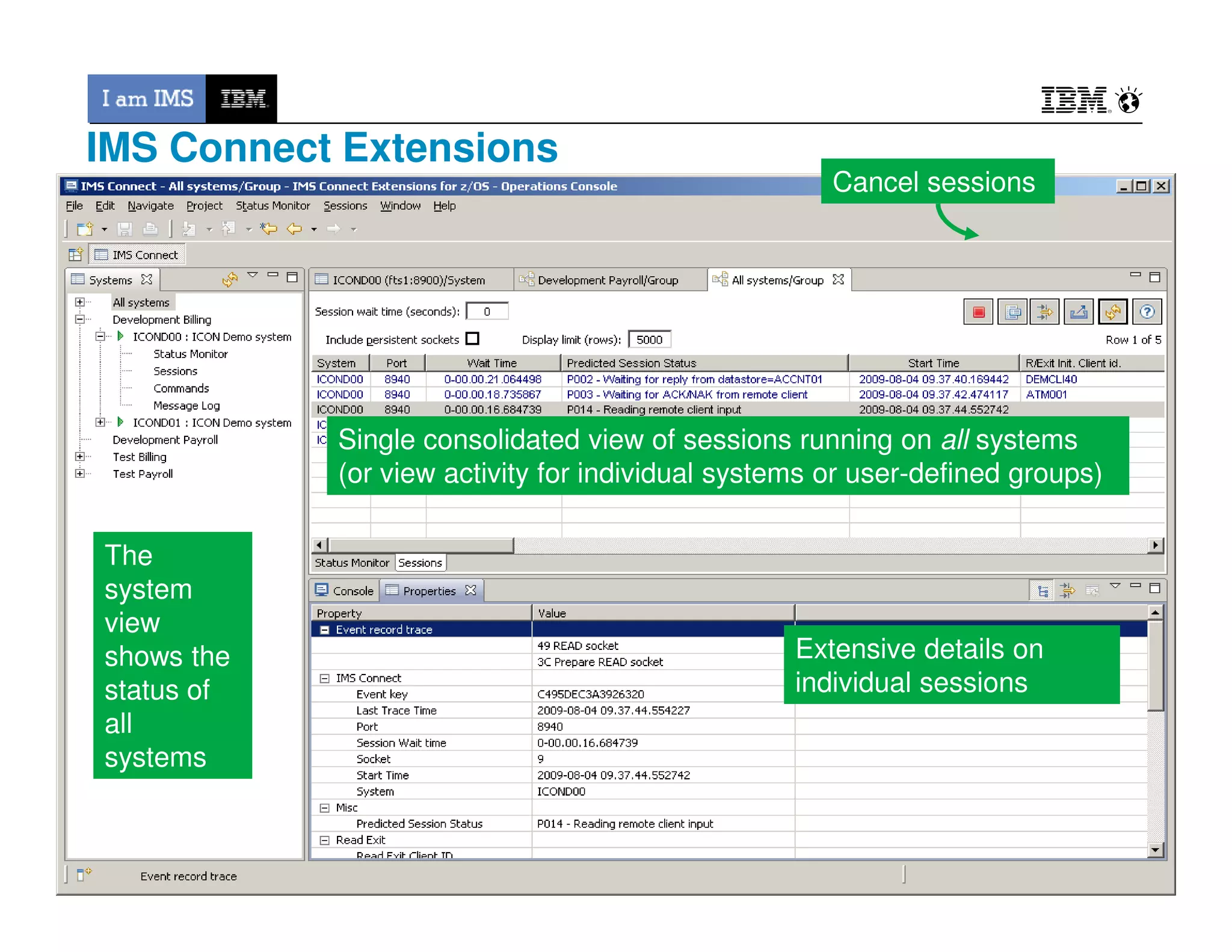 Single consolidated view of sessions running on all systems
(or view activity for individual systems or user-defined groups)
Cancel sessions
IMS Connect Extensions
© 2013 IBM Corporation33
(or view activity for individual systems or user-defined groups)
Extensive details on
individual sessions
The
system
view
shows the
status of
all
systems
 