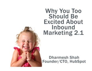 Why You Too
 Should Be
Excited About
  Inbound
Marketing 2.1


   Dharmesh Shah
Founder/CTO, HubSpot
 