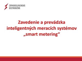 Zavedenie a prevádzka 
inteligentných meracích systémov 
„smart metering“ 
 