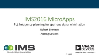 IMS2016 MicroApps
PLL frequency planning for spurious signal elimination
Robert Brennan
Analog Devices
 10:20
 