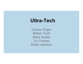 Ultra-Tech
Connor Organ
Britton Troth
Dave Gorley
Liz Conese
Eddie Johnson

 