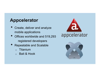 Appcelerator

•  Create, deliver and analyze
• 
• 

mobile applications
Offices worldwide and 519,293
registered developers
Repeatable and Scalable
o  Titanium
o  Bait & Hook

 
