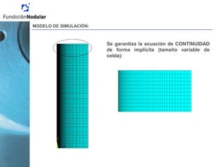 MODELO DE SIMULACIÓN:
Se garantiza la ecuación de CONTINUIDAD
de forma implícita (tamaño variable de
celda):
 