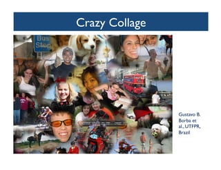 Crazy Collage	

	

Gustavo B.
Borba et
al., UTFPR,
Brazil	

 