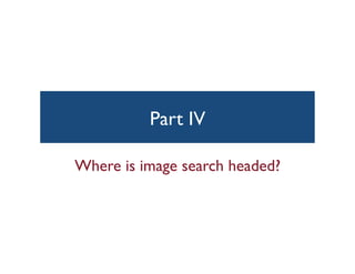 Part IV	

Where is image search headed?	

 