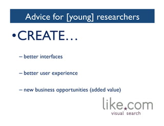 Advice for [young] researchers	

• CREATE…	

– better interfaces	

– better user experience	

– new business opportunities (added value)	

 