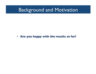Background and Motivation	

•  Are you happy with the results so far?	

 