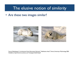 The elusive notion of similarity	

•  Are these two images similar?	

 