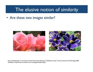 The elusive notion of similarity	

•  Are these two images similar?	

 