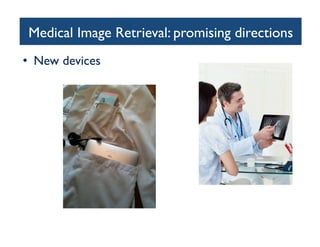 Medical Image Retrieval: promising directions	

•  New devices	

 