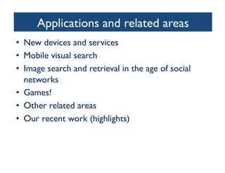 Applications and related areas	

•  New devices and services	

•  Mobile visual search	

•  Image search and retrieval in the age of social
networks	

•  Games!	

•  Other related areas	

•  Our recent work (highlights)	

 