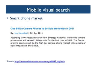 Mobile visual search	

•  Smart phone market	

Source: http://www.cellular-news.com/story/48647.php?s=h 	

 
