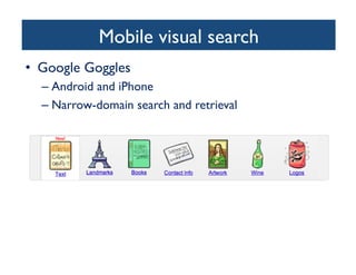 Mobile visual search	

•  Google Goggles 	

– Android and iPhone	

– Narrow-domain search and retrieval	

 