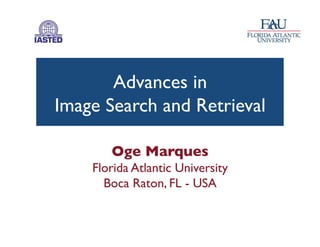 Advances in 
Image Search and Retrieval	

Oge Marques	

Florida Atlantic University	

Boca Raton, FL - USA	

 
