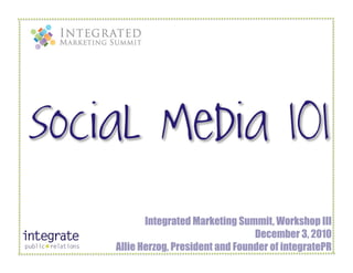 Integrated Marketing Summit, Workshop III
                                December 3, 2010
Allie Herzog, President and Founder of integratePR
 