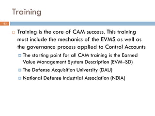 Training
122
¨ Training is the core of CAM success. This training
must include the mechanics of the EVMS as well as
the go...