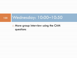 ¨ More group interview using the CAM
questions
Wednesday: 10:00–10:50135
 