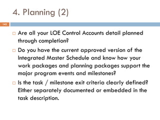 4. Planning (2)
142
¨ Are all your LOE Control Accounts detail planned
through completion?
¨ Do you have the current appro...