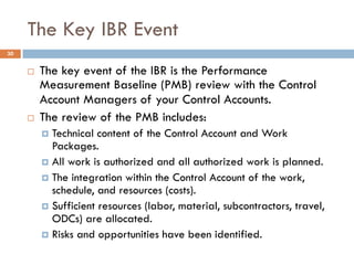 The Key IBR Event
30
¨ The key event of the IBR is the Performance
Measurement Baseline (PMB) review with the Control
Acco...