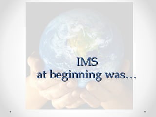 IMS
at beginning was…
 