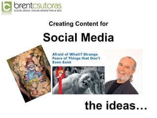 Creating Content for

Social Media




            the ideas…
 
