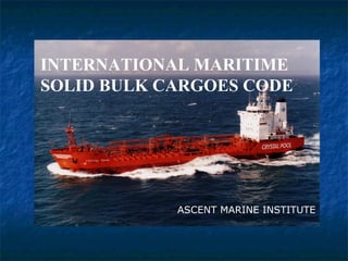 INTERNATIONAL MARITIME
SOLID BULK CARGOES CODE
ASCENT MARINE INSTITUTE
 