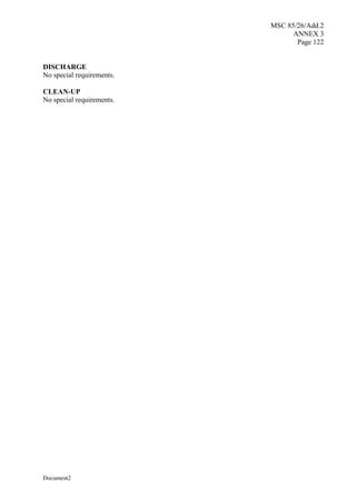 MSC 85/26/Add.2
ANNEX 3
Page 122
Document2
DISCHARGE
No special requirements.
CLEAN-UP
No special requirements.
 