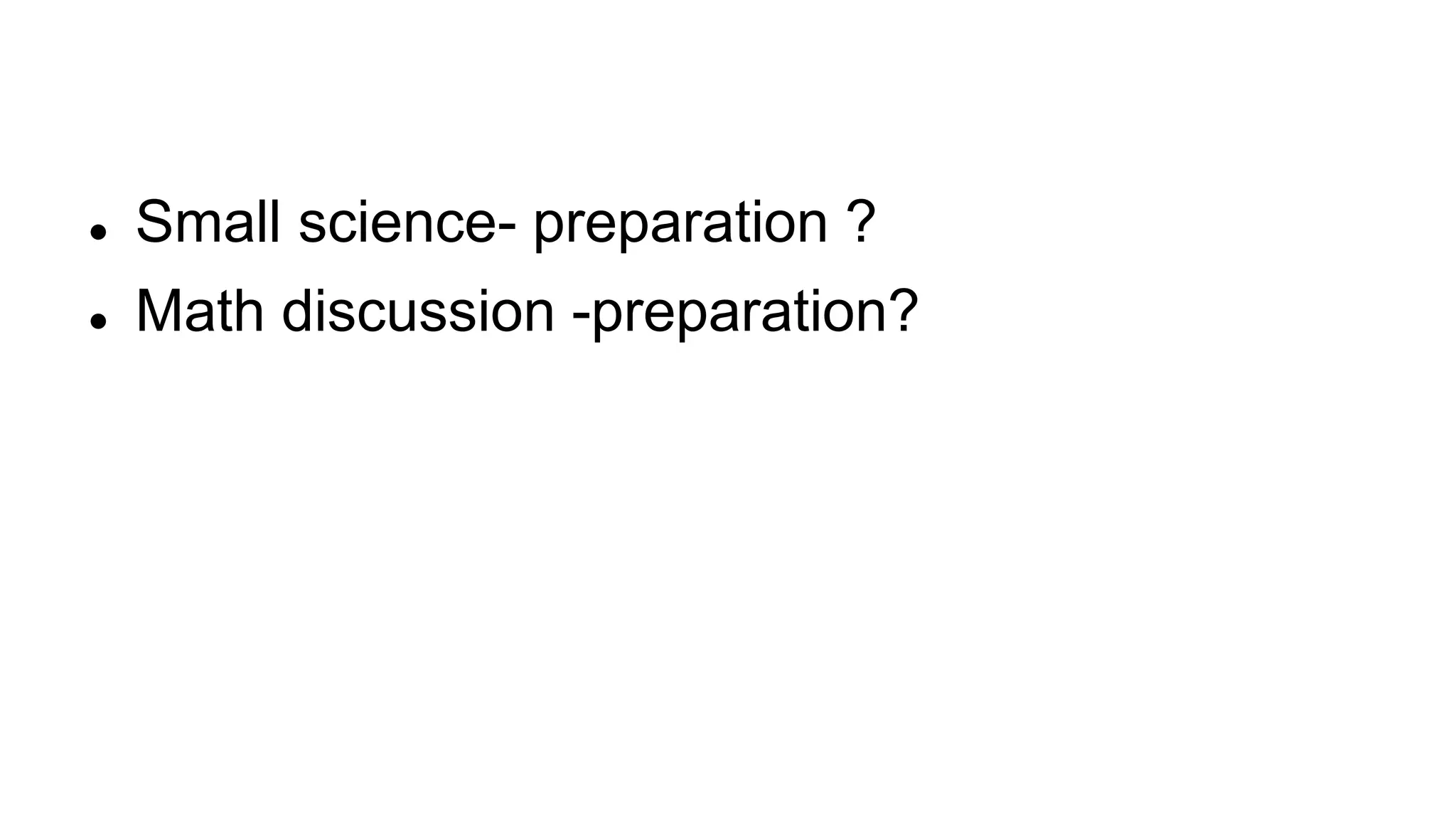  Small science- preparation ?
Math discussion -preparation?