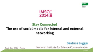 © NaWik 
Stay Connected 
The use of social media for internal and external 
networking 
Beatrice Lugger 
Sept. 9th, 2014 Porto National Institute for Science Communication 
 