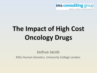 The Impact of High Cost
Oncology Drugs
Joshua Jacob
MSci Human Genetics, University College London
 