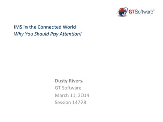 IMS in the Connected World
Why You Should Pay Attention!
Dusty Rivers
GT Software
March 11, 2014
Session 14778
 