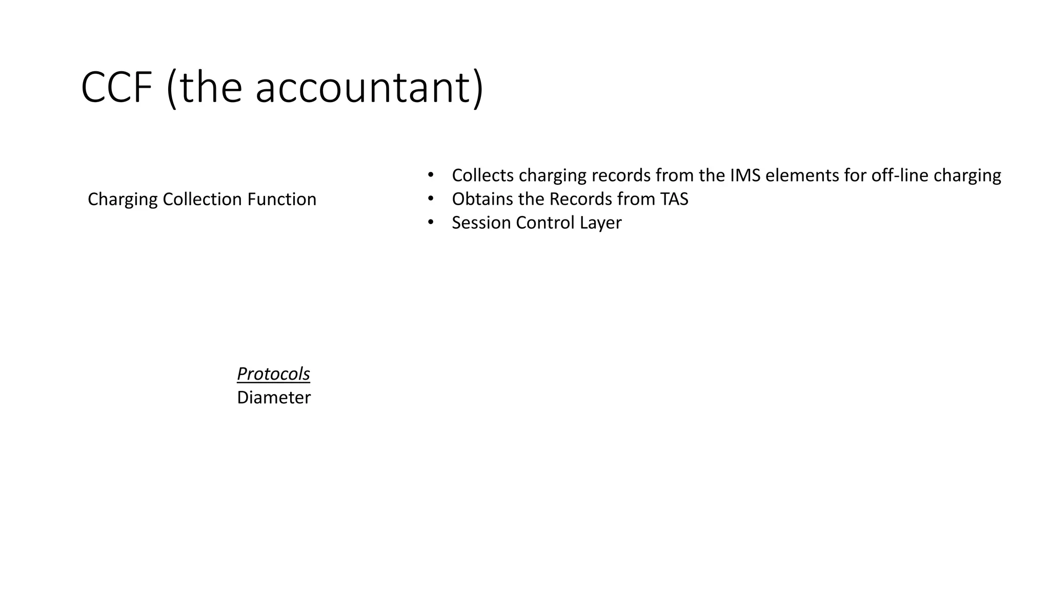 CCF (the accountant)
Charging Collection Function
• Collects charging records from the IMS elements for off-line charging
• Obtains the Records from TAS
• Session Control Layer
Protocols
Diameter
 