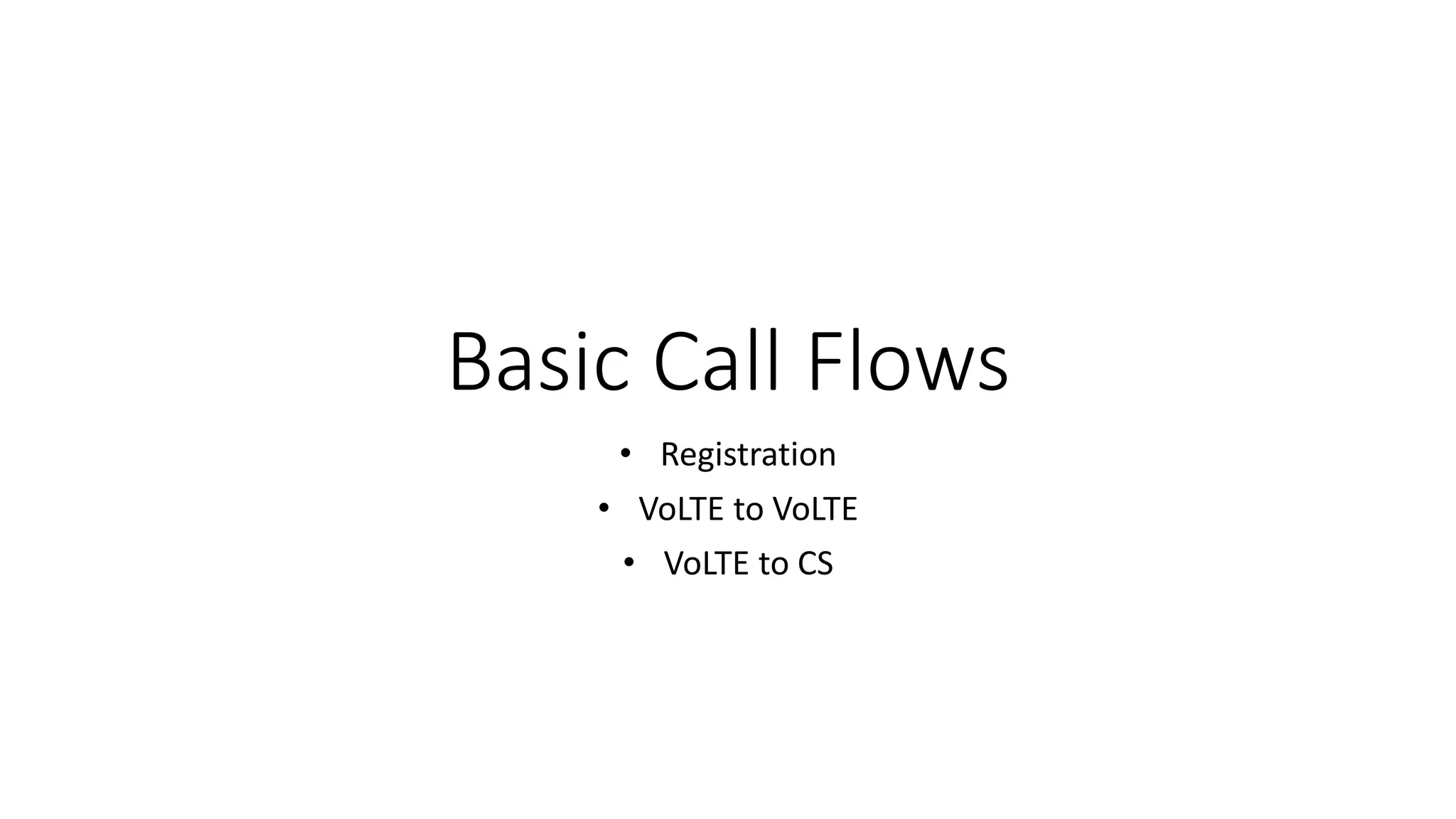 Basic Call Flows
• Registration
• VoLTE to VoLTE
• VoLTE to CS
 