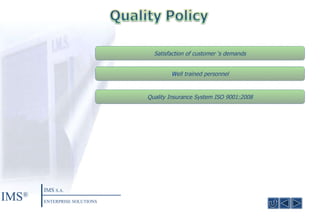 Satisfaction of customer ‘s demands Quality Insurance System ISO 9001 :2008 W ell trained personnel IMS ® IMS  S.A. ENTERPRISE SOLUTIONS 
